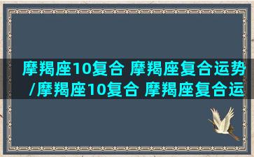 摩羯座10复合 摩羯座复合运势/摩羯座10复合 摩羯座复合运势-我的网站